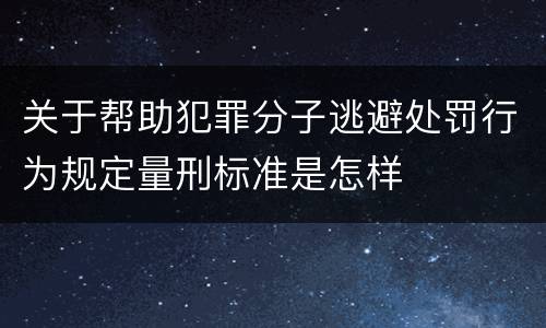 关于帮助犯罪分子逃避处罚行为规定量刑标准是怎样