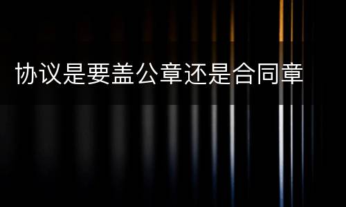 协议是要盖公章还是合同章
