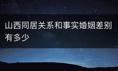 山西同居关系和事实婚姻差别有多少