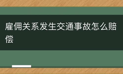 雇佣关系发生交通事故怎么赔偿