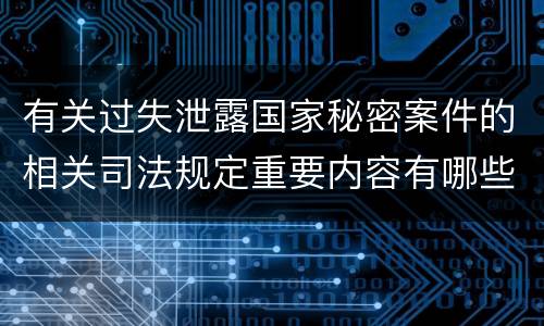 有关过失泄露国家秘密案件的相关司法规定重要内容有哪些