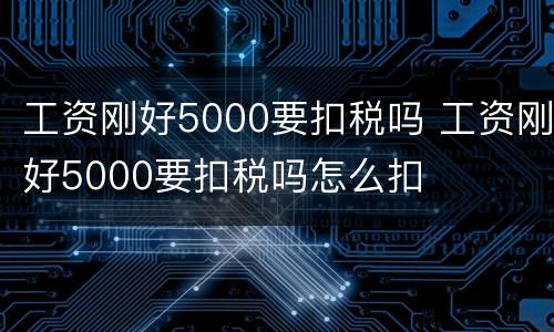 工资刚好5000要扣税吗 工资刚好5000要扣税吗怎么扣