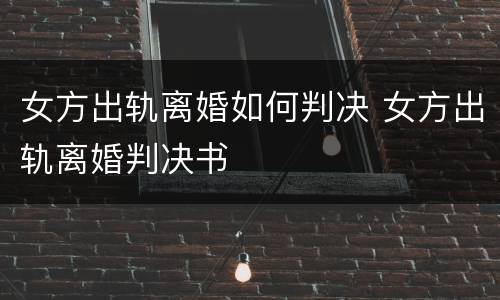 女方出轨离婚如何判决 女方出轨离婚判决书