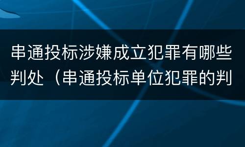串通投标涉嫌成立犯罪有哪些判处（串通投标单位犯罪的判决）