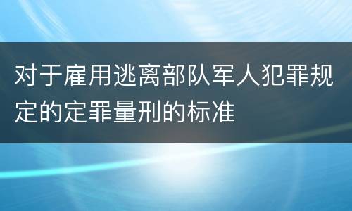 对于雇用逃离部队军人犯罪规定的定罪量刑的标准