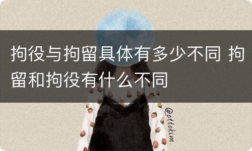 拘役与拘留具体有多少不同 拘留和拘役有什么不同
