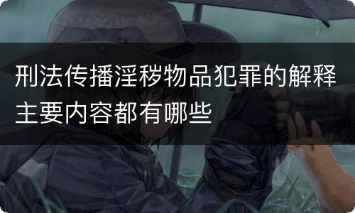 刑法传播淫秽物品犯罪的解释主要内容都有哪些