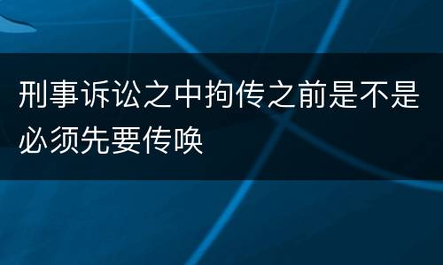 刑事诉讼之中拘传之前是不是必须先要传唤