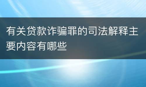 有关贷款诈骗罪的司法解释主要内容有哪些