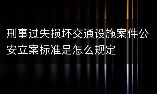 刑事过失损坏交通设施案件公安立案标准是怎么规定