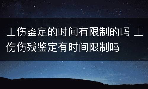 工伤鉴定的时间有限制的吗 工伤伤残鉴定有时间限制吗