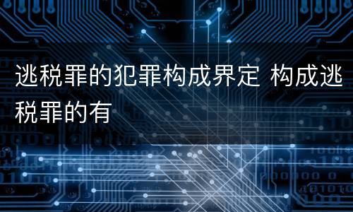 逃税罪的犯罪构成界定 构成逃税罪的有