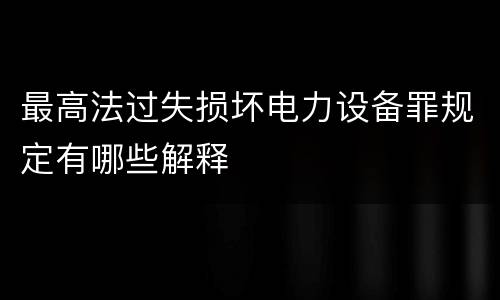 最高法过失损坏电力设备罪规定有哪些解释