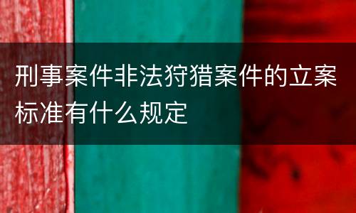 刑事案件非法狩猎案件的立案标准有什么规定