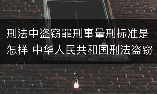 刑法中盗窃罪刑事量刑标准是怎样 中华人民共和国刑法盗窃罪量刑标准