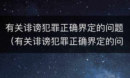 有关诽谤犯罪正确界定的问题（有关诽谤犯罪正确界定的问题有哪些）
