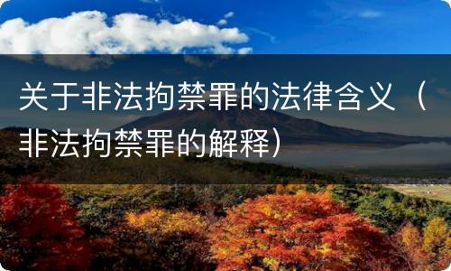 关于非法拘禁罪的法律含义（非法拘禁罪的解释）