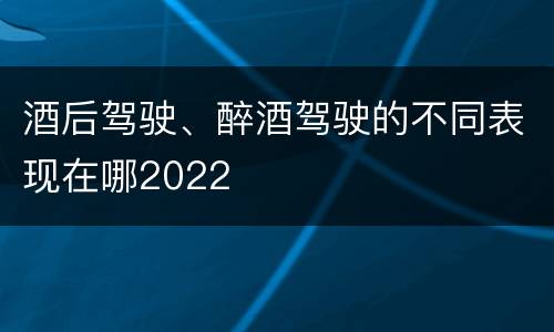 酒后驾驶、醉酒驾驶的不同表现在哪2022