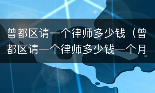 曾都区请一个律师多少钱（曾都区请一个律师多少钱一个月）