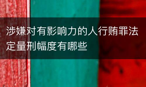 涉嫌对有影响力的人行贿罪法定量刑幅度有哪些