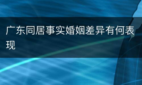 广东同居事实婚姻差异有何表现