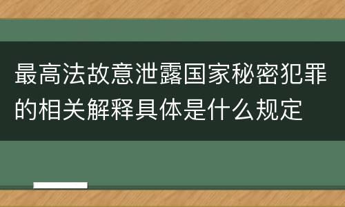 最高法故意泄露国家秘密犯罪的相关解释具体是什么规定