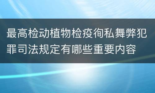 最高检动植物检疫徇私舞弊犯罪司法规定有哪些重要内容