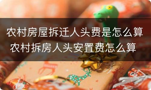 农村房屋拆迁人头费是怎么算 农村拆房人头安置费怎么算