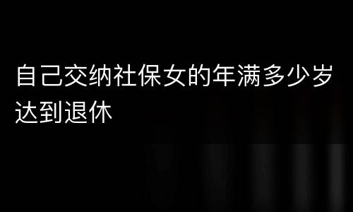 自己交纳社保女的年满多少岁达到退休