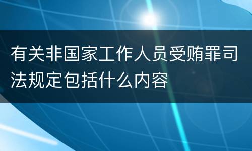 有关非国家工作人员受贿罪司法规定包括什么内容