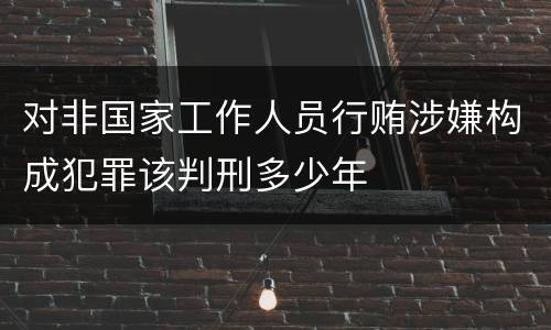 对非国家工作人员行贿涉嫌构成犯罪该判刑多少年