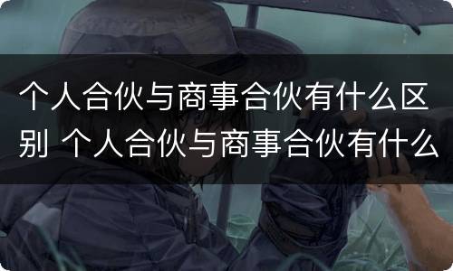个人合伙与商事合伙有什么区别 个人合伙与商事合伙有什么区别呢