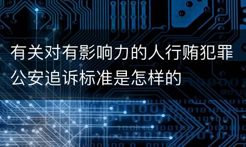 有关对有影响力的人行贿犯罪公安追诉标准是怎样的