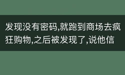 发现没有密码,就跑到商场去疯狂购物,之后被发现了,说他信用卡诈骗,这要怎么定罪