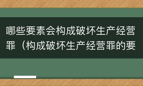 哪些要素会构成破坏生产经营罪（构成破坏生产经营罪的要素）
