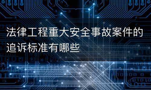 法律工程重大安全事故案件的追诉标准有哪些