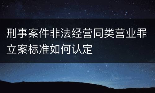 刑事案件非法经营同类营业罪立案标准如何认定