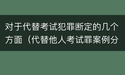 对于代替考试犯罪断定的几个方面（代替他人考试罪案例分析）