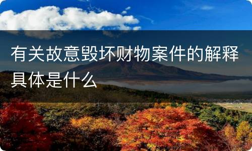 有关故意毁坏财物案件的解释具体是什么