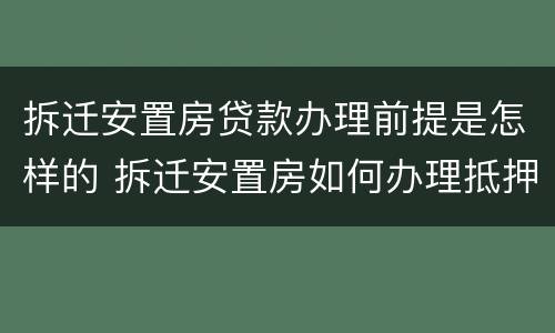 拆迁安置房贷款办理前提是怎样的 拆迁安置房如何办理抵押贷款