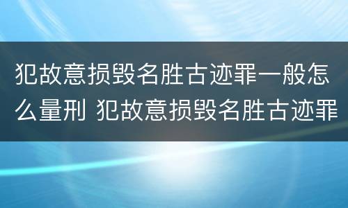 犯故意损毁名胜古迹罪一般怎么量刑 犯故意损毁名胜古迹罪一般怎么量刑的