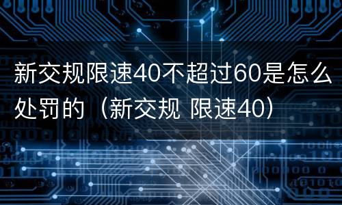 新交规限速40不超过60是怎么处罚的（新交规 限速40）