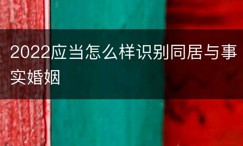 2022应当怎么样识别同居与事实婚姻