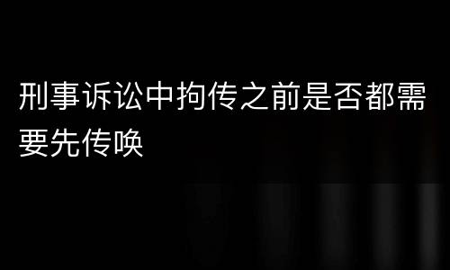 刑事诉讼中拘传之前是否都需要先传唤