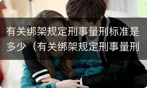 有关绑架规定刑事量刑标准是多少（有关绑架规定刑事量刑标准是多少条）