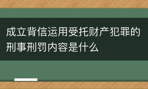 成立背信运用受托财产犯罪的刑事刑罚内容是什么