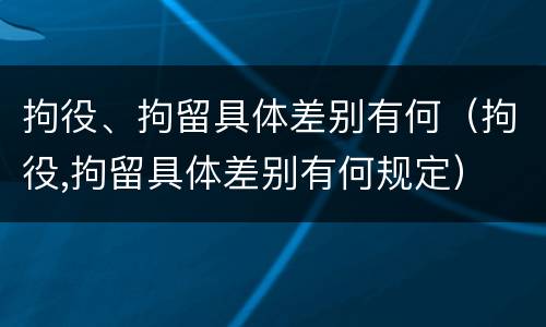 拘役、拘留具体差别有何（拘役,拘留具体差别有何规定）