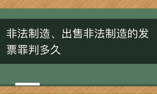 非法制造、出售非法制造的发票罪判多久