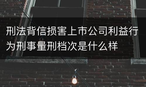 刑法背信损害上市公司利益行为刑事量刑档次是什么样