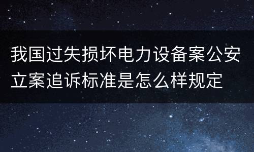 我国过失损坏电力设备案公安立案追诉标准是怎么样规定